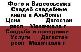 Фото и Видеосьемка Свадеб свадебные книги и Альбомы  › Цена ­ 10 000 - Дагестан респ., Махачкала г. Свадьба и праздники » Услуги   . Дагестан респ.,Махачкала г.